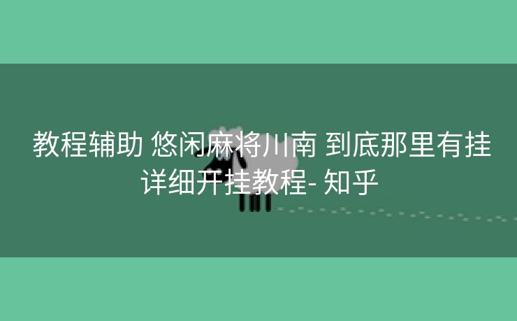 教程辅助 悠闲麻将川南 到底那里有挂详细开挂教程- 知乎 教程辅助 悠闲麻将川南 到底那里有挂详细开挂教程- 知乎