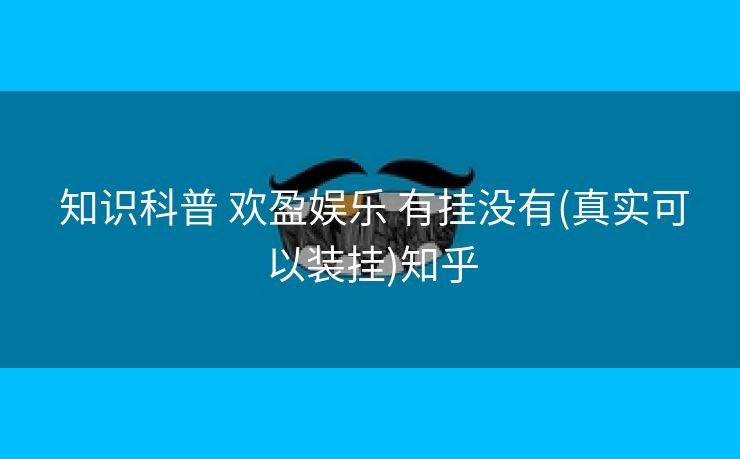  知识科普 欢盈娱乐 有挂没有(真实可以装挂)知乎