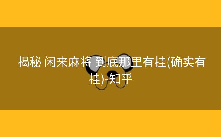  揭秘 闲来麻将 到底那里有挂(确实有挂)-知乎