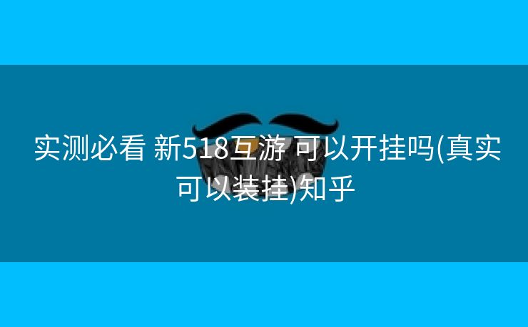  实测必看 新518互游 可以开挂吗(真实可以装挂)知乎