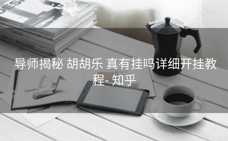 导师揭秘 胡胡乐 真有挂吗详细开挂教程- 知乎 导师揭秘 胡胡乐 真有挂吗详细开挂教程- 知乎