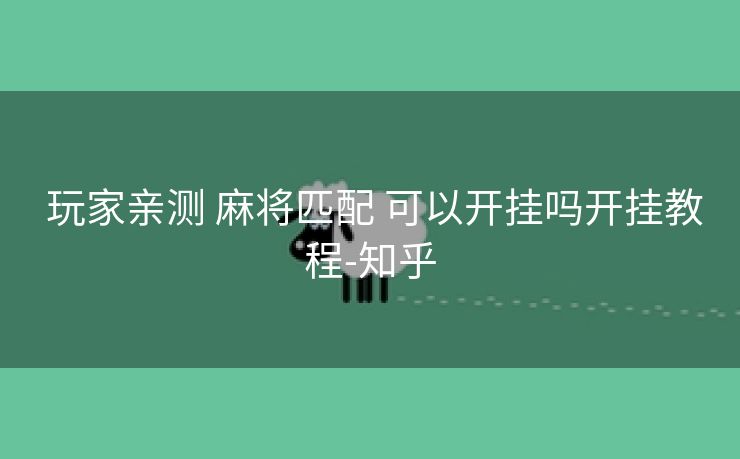 玩家亲测 麻将匹配 可以开挂吗开挂教程-知乎 玩家亲测 麻将匹配 可以开挂吗开挂教程-知乎
