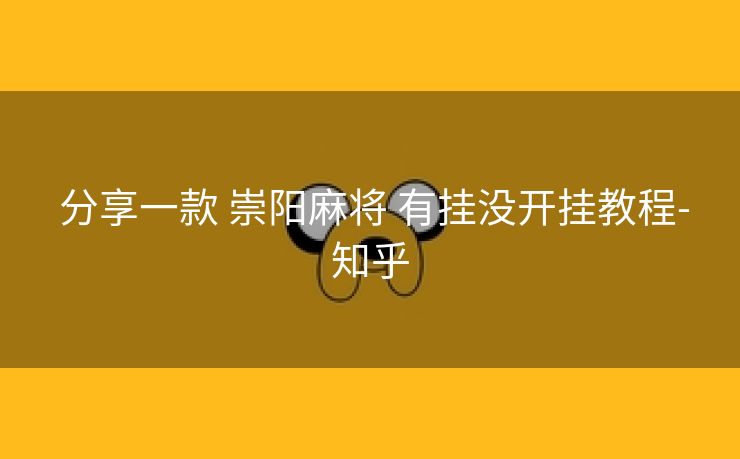分享一款 崇阳麻将 有挂没开挂教程-知乎 分享一款 崇阳麻将 有挂没开挂教程-知乎