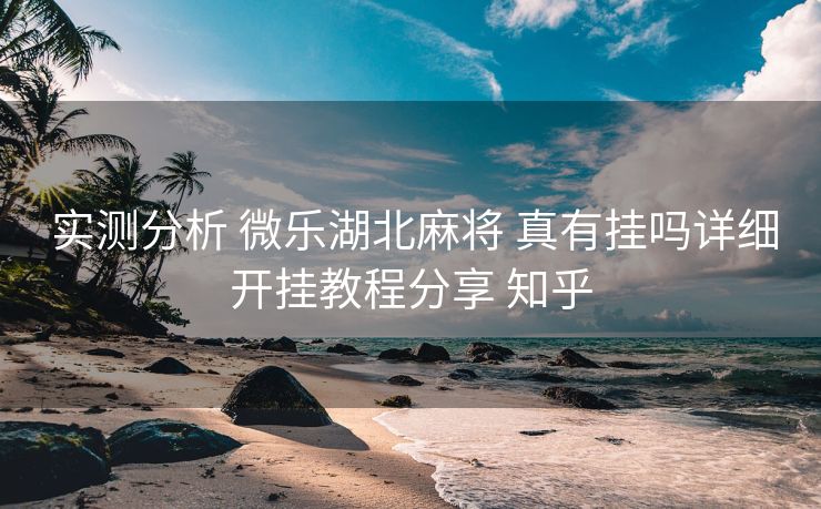  实测分析 微乐湖北麻将 真有挂吗详细开挂教程分享 知乎