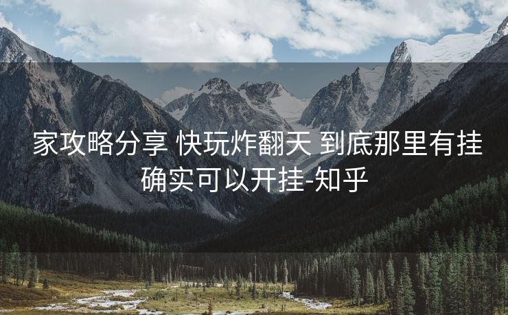 家攻略分享 快玩炸翻天 到底那里有挂确实可以开挂-知乎 家攻略分享 快玩炸翻天 到底那里有挂确实可以开挂-知乎
