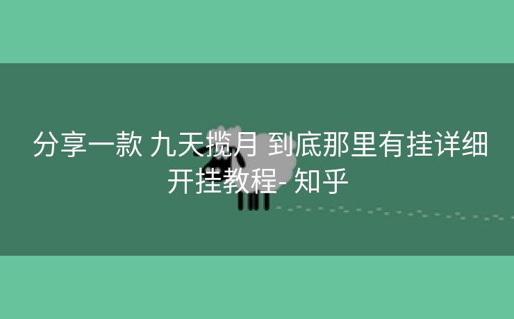 分享一款 九天揽月 到底那里有挂详细开挂教程- 知乎 分享一款 九天揽月 到底那里有挂详细开挂教程- 知乎
