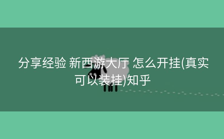 分享经验 新西游大厅 怎么开挂(真实可以装挂)知乎 分享经验 新西游大厅 怎么开挂(真实可以装挂)知乎