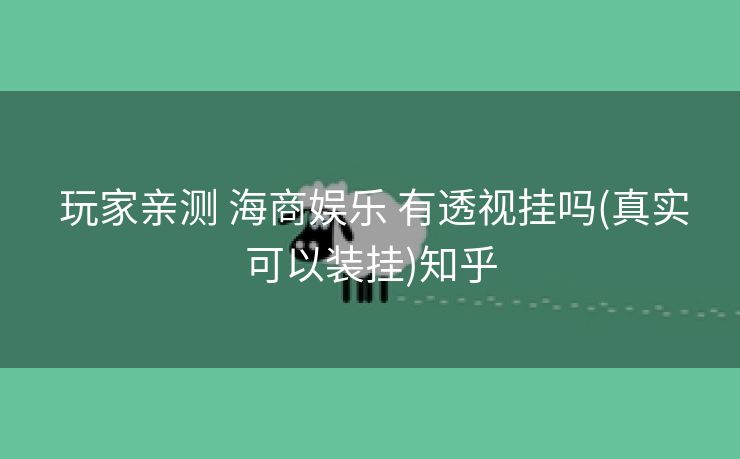 玩家亲测 海商娱乐 有透视挂吗(真实可以装挂)知乎 玩家亲测 海商娱乐 有透视挂吗(真实可以装挂)知乎