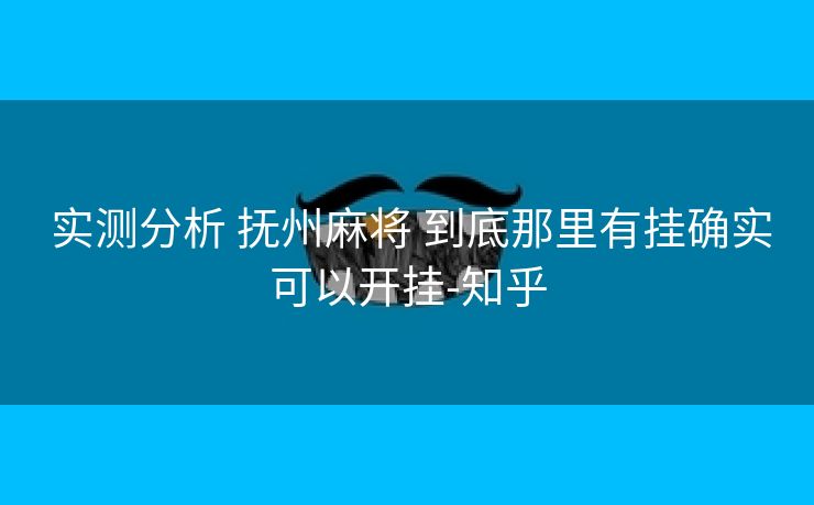 实测分析 抚州麻将 到底那里有挂确实可以开挂-知乎 实测分析 抚州麻将 到底那里有挂确实可以开挂-知乎