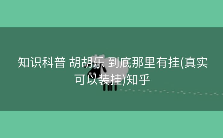 知识科普 胡胡乐 到底那里有挂(真实可以装挂)知乎 知识科普 胡胡乐 到底那里有挂(真实可以装挂)知乎