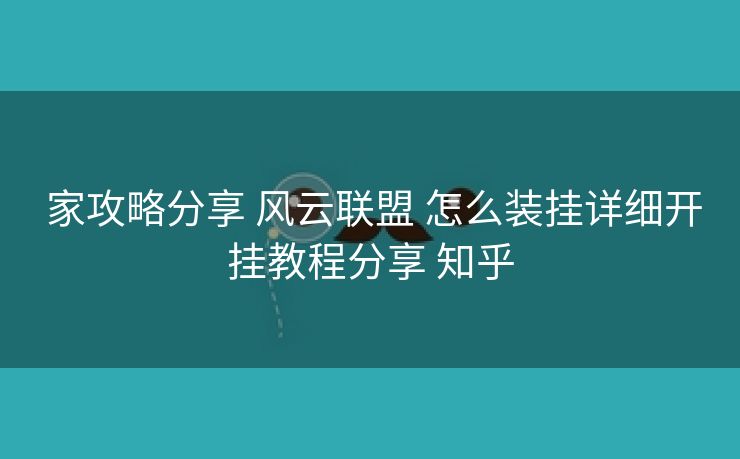 家攻略分享 风云联盟 怎么装挂详细开挂教程分享 知乎 家攻略分享 风云联盟 怎么装挂详细开挂教程分享 知乎