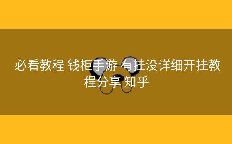  必看教程 钱柜手游 有挂没详细开挂教程分享 知乎