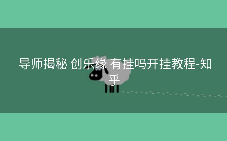 导师揭秘 创乐缘 有挂吗开挂教程-知乎 导师揭秘 创乐缘 有挂吗开挂教程-知乎