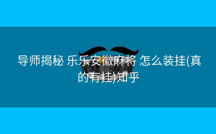  导师揭秘 乐乐安徽麻将 怎么装挂(真的有挂)知乎