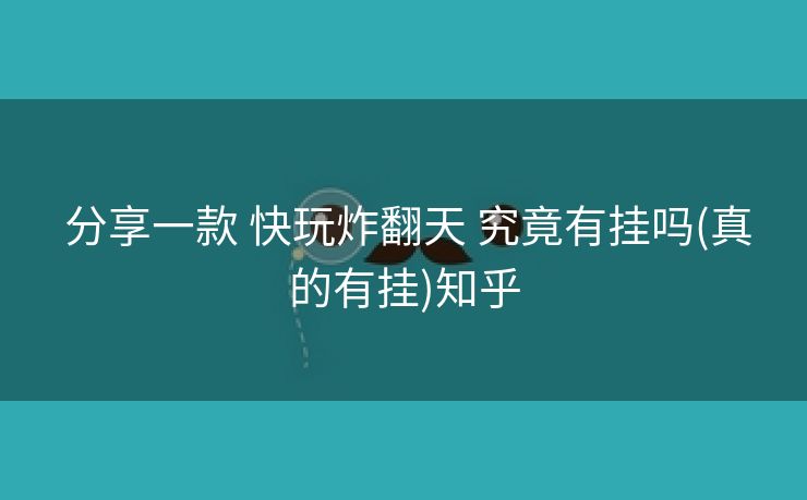  分享一款 快玩炸翻天 究竟有挂吗(真的有挂)知乎