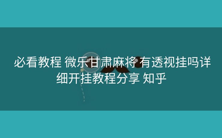 必看教程 微乐甘肃麻将 有透视挂吗详细开挂教程分享 知乎 必看教程 微乐甘肃麻将 有透视挂吗详细开挂教程分享 知乎