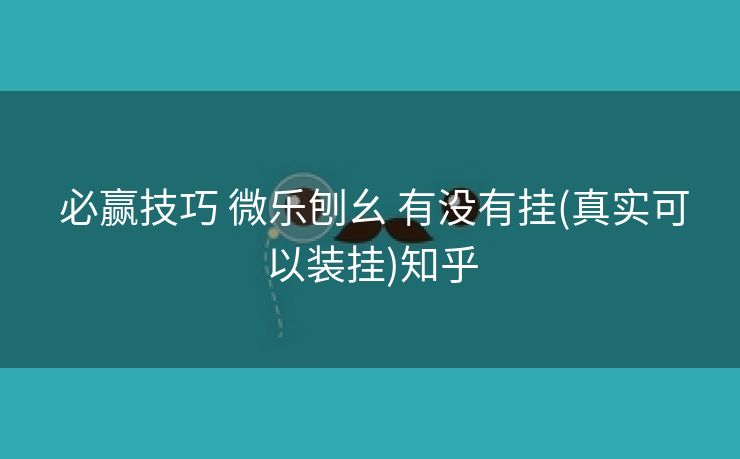 必赢技巧 微乐刨幺 有没有挂(真实可以装挂)知乎 必赢技巧 微乐刨幺 有没有挂(真实可以装挂)知乎