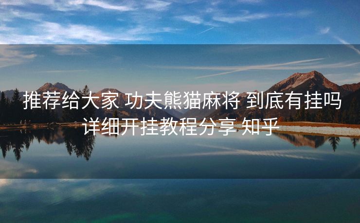 推荐给大家 功夫熊猫麻将 到底有挂吗详细开挂教程分享 知乎 推荐给大家 功夫熊猫麻将 到底有挂吗详细开挂教程分享 知乎