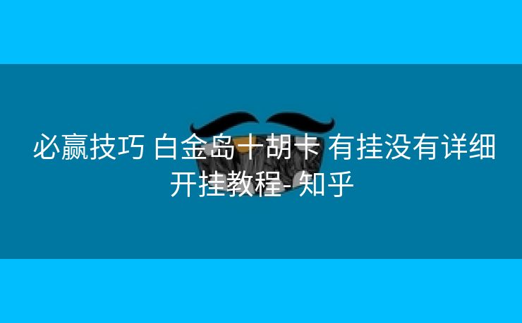 必赢技巧 白金岛十胡卡 有挂没有详细开挂教程- 知乎 必赢技巧 白金岛十胡卡 有挂没有详细开挂教程- 知乎