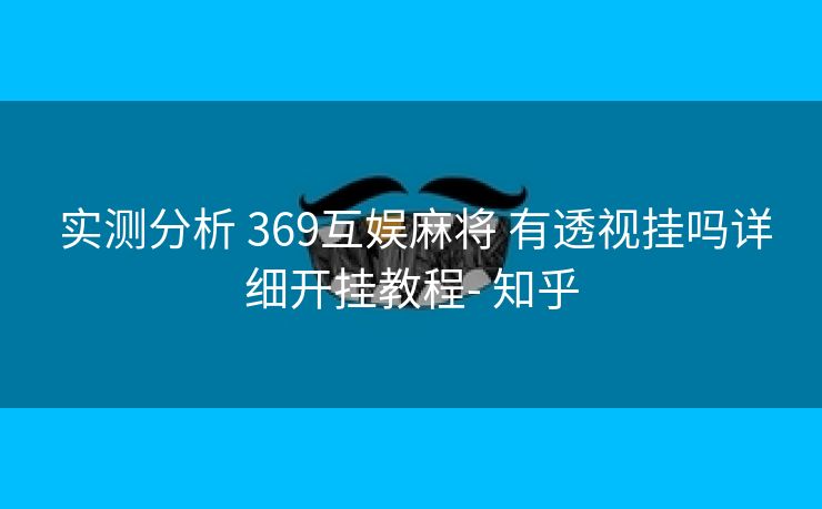 实测分析 369互娱麻将 有透视挂吗详细开挂教程- 知乎 实测分析 369互娱麻将 有透视挂吗详细开挂教程- 知乎