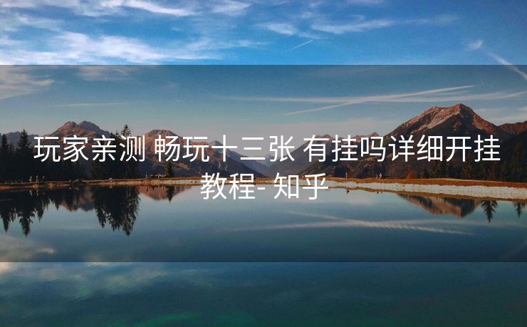 玩家亲测 畅玩十三张 有挂吗详细开挂教程- 知乎 玩家亲测 畅玩十三张 有挂吗详细开挂教程- 知乎