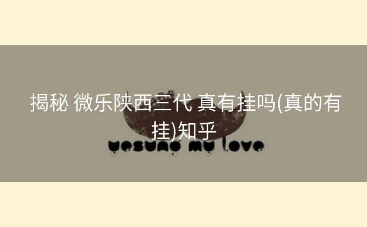 揭秘 微乐陕西三代 真有挂吗(真的有挂)知乎 揭秘 微乐陕西三代 真有挂吗(真的有挂)知乎