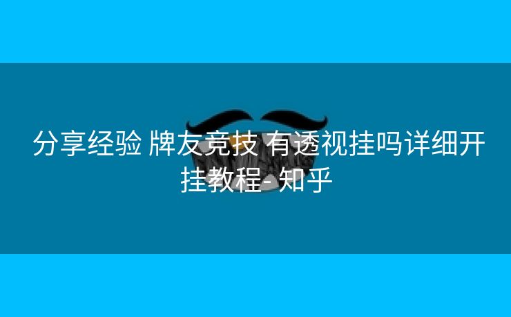 分享经验 牌友竞技 有透视挂吗详细开挂教程- 知乎 分享经验 牌友竞技 有透视挂吗详细开挂教程- 知乎