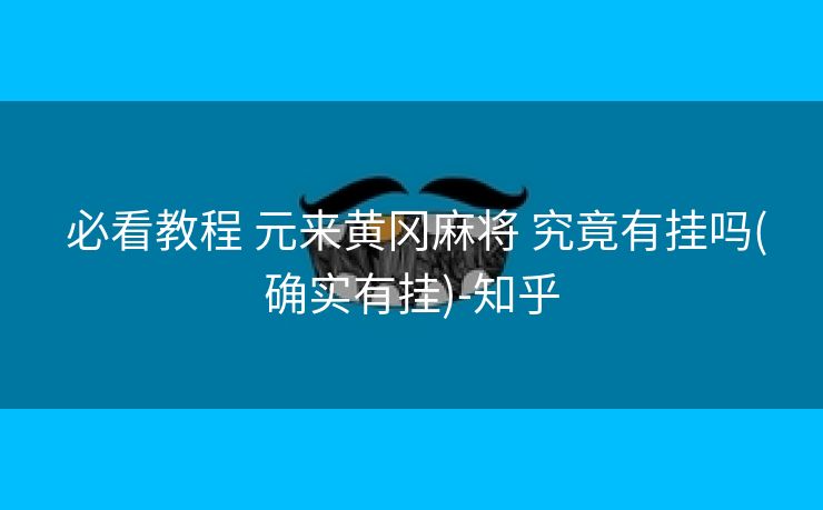 必看教程 元来黄冈麻将 究竟有挂吗(确实有挂)-知乎 必看教程 元来黄冈麻将 究竟有挂吗(确实有挂)-知乎