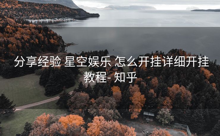 分享经验 星空娱乐 怎么开挂详细开挂教程- 知乎 分享经验 星空娱乐 怎么开挂详细开挂教程- 知乎
