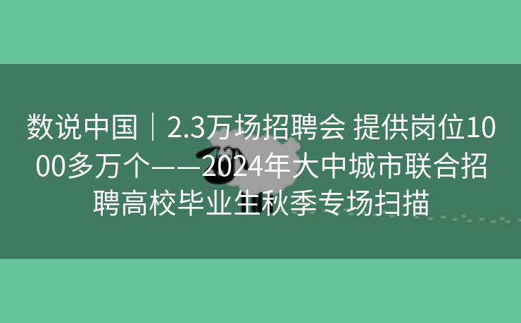 数说中国｜2.3万场招聘会 提供岗位1000多万个——2024年大中城市联合招聘高校毕业生秋季专场扫描