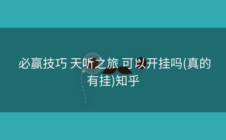  必赢技巧 天听之旅 可以开挂吗(真的有挂)知乎