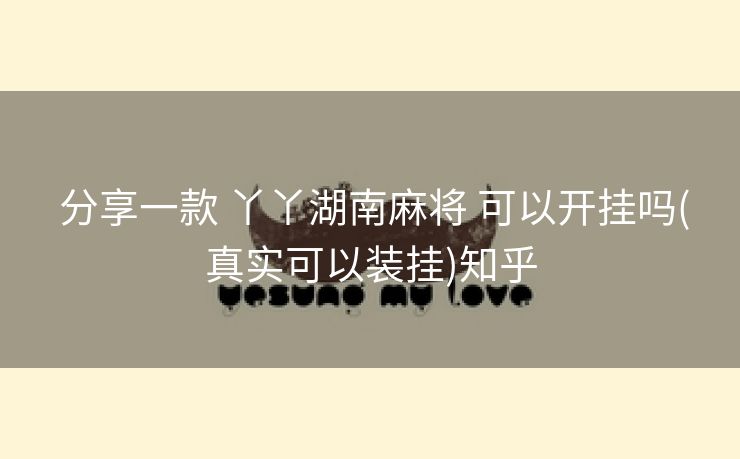 分享一款 丫丫湖南麻将 可以开挂吗(真实可以装挂)知乎 分享一款 丫丫湖南麻将 可以开挂吗(真实可以装挂)知乎