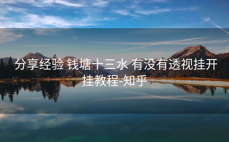 分享经验 钱塘十三水 有没有透视挂开挂教程-知乎 分享经验 钱塘十三水 有没有透视挂开挂教程-知乎
