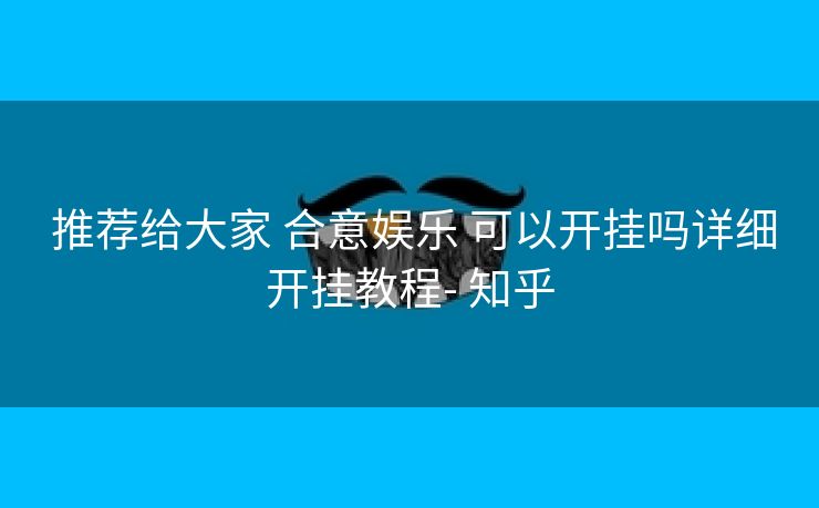 推荐给大家 合意娱乐 可以开挂吗详细开挂教程- 知乎 推荐给大家 合意娱乐 可以开挂吗详细开挂教程- 知乎