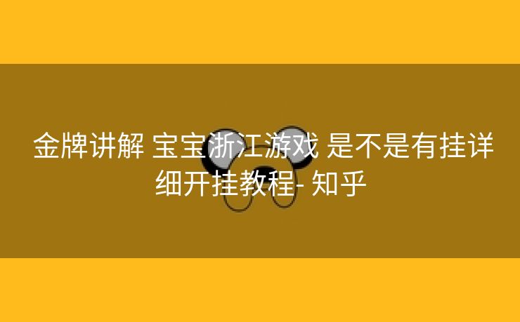 金牌讲解 宝宝浙江游戏 是不是有挂详细开挂教程- 知乎 金牌讲解 宝宝浙江游戏 是不是有挂详细开挂教程- 知乎
