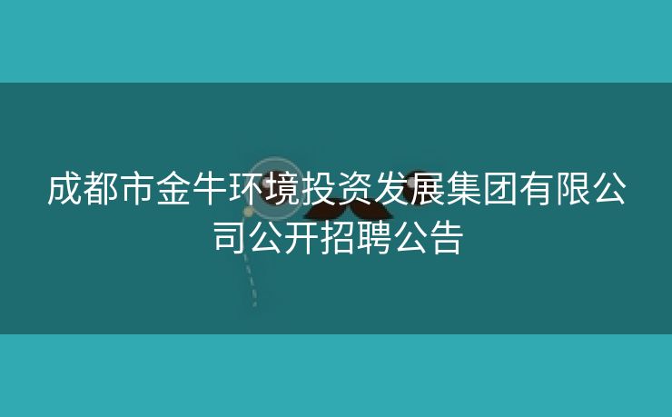 成都市金牛环境投资发展集团有限公司公开招聘公告