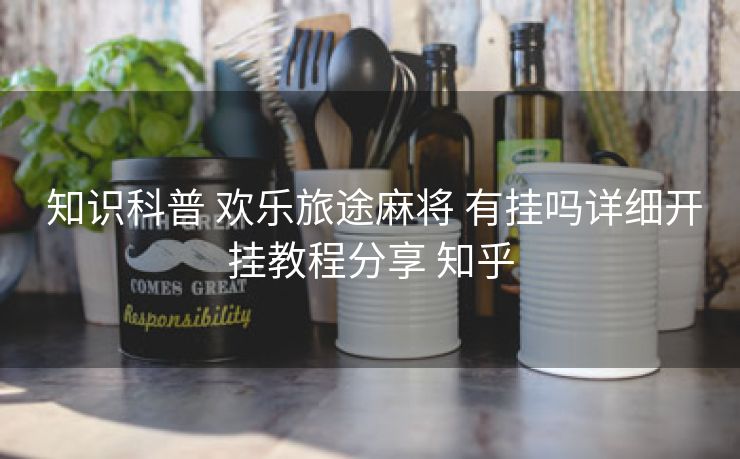 知识科普 欢乐旅途麻将 有挂吗详细开挂教程分享 知乎 知识科普 欢乐旅途麻将 有挂吗详细开挂教程分享 知乎