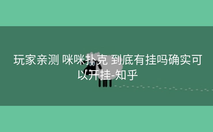 玩家亲测 咪咪扑克 到底有挂吗确实可以开挂-知乎 玩家亲测 咪咪扑克 到底有挂吗确实可以开挂-知乎