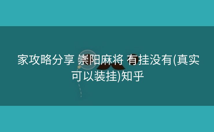  家攻略分享 崇阳麻将 有挂没有(真实可以装挂)知乎
