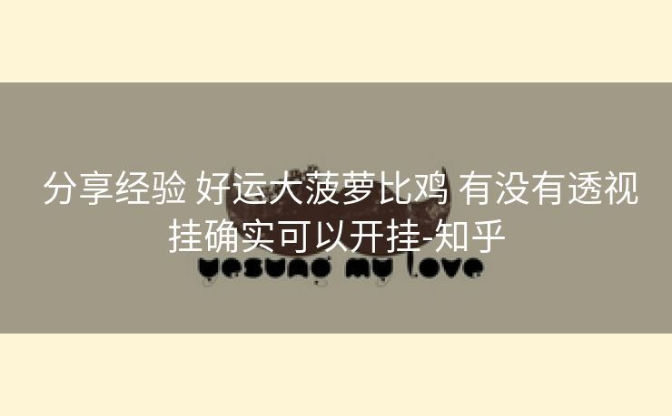 分享经验 好运大菠萝比鸡 有没有透视挂确实可以开挂-知乎 分享经验 好运大菠萝比鸡 有没有透视挂确实可以开挂-知乎