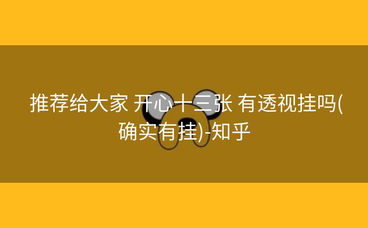 推荐给大家 开心十三张 有透视挂吗(确实有挂)-知乎 推荐给大家 开心十三张 有透视挂吗(确实有挂)-知乎