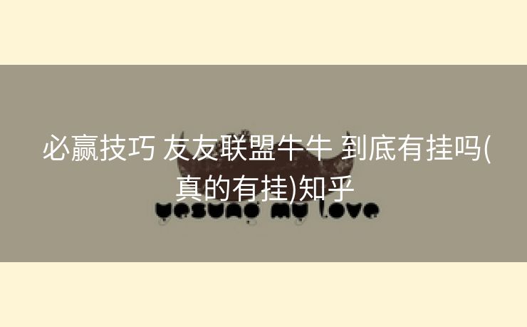 必赢技巧 友友联盟牛牛 到底有挂吗(真的有挂)知乎 必赢技巧 友友联盟牛牛 到底有挂吗(真的有挂)知乎