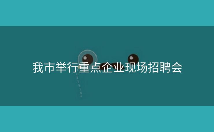 我市举行重点企业现场招聘会