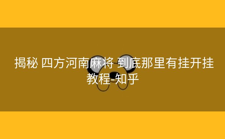 揭秘 四方河南麻将 到底那里有挂开挂教程-知乎 揭秘 四方河南麻将 到底那里有挂开挂教程-知乎