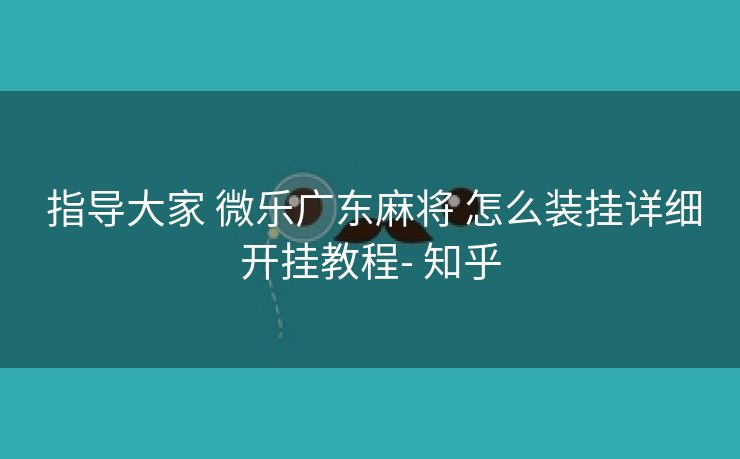 指导大家 微乐广东麻将 怎么装挂详细开挂教程- 知乎 指导大家 微乐广东麻将 怎么装挂详细开挂教程- 知乎