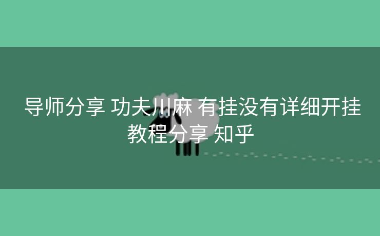导师分享 功夫川麻 有挂没有详细开挂教程分享 知乎 导师分享 功夫川麻 有挂没有详细开挂教程分享 知乎