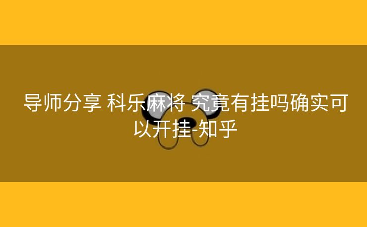 导师分享 科乐麻将 究竟有挂吗确实可以开挂-知乎 导师分享 科乐麻将 究竟有挂吗确实可以开挂-知乎