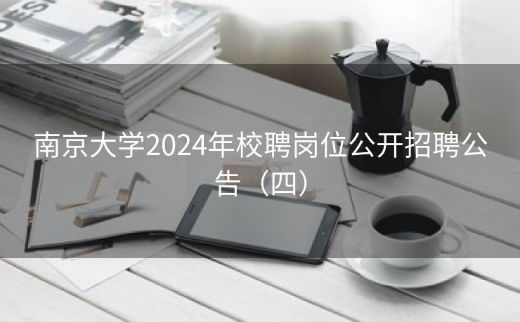 南京大学2024年校聘岗位公开招聘公告（四）