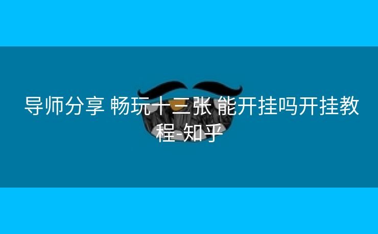 导师分享 畅玩十三张 能开挂吗开挂教程-知乎 导师分享 畅玩十三张 能开挂吗开挂教程-知乎