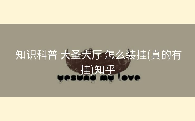 知识科普 大圣大厅 怎么装挂(真的有挂)知乎 知识科普 大圣大厅 怎么装挂(真的有挂)知乎